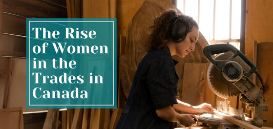 Women in the Trades in Canada - Where We’ve Been and Where We’re Going